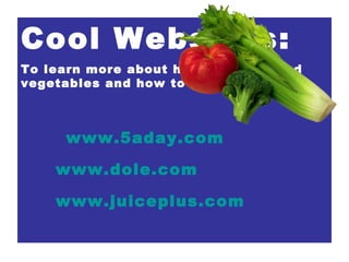 Cool Websites: To learn more about healthy fruits and vegetables and how to get them www.5aday.com www.dole.com www.juiceplus.com 