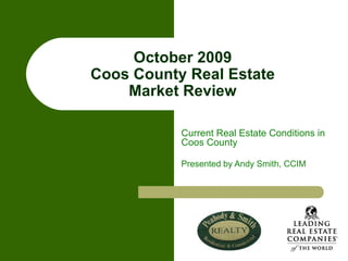 October 2009 Coos County Real Estate Market Review Current Real Estate Conditions in Coos County Presented by Andy Smith, CCIM 