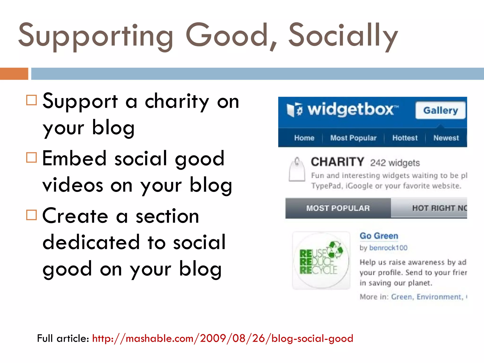 Supporting Good, Socially Support a charity on your blog Embed social good videos on your blog Create a section dedicated to social good on your blog Full article:  http://mashable.com/2009/08/26/blog-social-good   