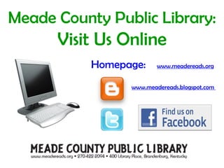 Meade County Public Library:  Visit Us Online www.meadereads.blogspot.com  Homepage:  www.meadereads.org 