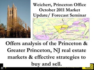 Weichert, Princeton Office October 2011 Market Update/ Forecast Seminar Offers analysis of the Princeton & Greater Princeton, NJ real estate markets & effective strategies to buy and sell. 