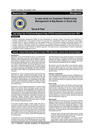 Volume : 1 | Issue : 10 | October 2012 ISSN - 2250-1991 
Research Paper 
A case study on Customer Relationship 
Management at Big Bazaar in Surat city 
*Deval B Patel 
* Assit. Professor, Dept. of Food Business Management, College of FPT& BE, Ananad Agricultural University, Anand - 388110 
Keywords : Customer Relationship Management, Customer, CRM, Implementation, customer-centric, Business Strategies 
126 X PARIPEX - INDIAN JOURNAL OF RESEARCH 
Management 
ABSTRACT 
Customer relationship management (CRM) can help organizations to manage customer interactions more effectively to 
maintain competitiveness in the present economy. As more and more organizations realize the significance of becoming 
customer-centric in today’s competitive era, they adopted CRM as a core business strategy and invested heavily. CRM 
provides long-term relationship building with customers at an enterprise-wide level. Successful CRM implementation is a 
complex, expensive. This paper presents the successful implementation of CRM for Big Bazaar at Surat and how they are 
managing good relation with customers in different segments. This study will aid in understanding of customer relationship 
management CRM in Big Bazaar at Surat. 
Introduction 
Big Bazaar, a part of the Pantaloon Group, is a hypermarket 
offering a huge array of goods of good quality for all at af-fordable 
prices. Big Bazaar with over 50 outlets in different 
parts of India is present in both the metro cities as well as in 
the small towns. Big Bazaar has no doubt made a big name 
in the retail industry of India, moreover shopping here is fur-ther 
made a memorable experience with the varied rates of 
discounts on products as well as discount vouchers available 
in a variety of amounts, like INR 2000, INR 3000, INR 4000, 
INR 5000 and INR 10000 on all Big Bazaar products and ac-cessories. 
Big Bazaar is a chain of shopping malls in India currently with 
more then 31 outlets, owned by the Pantaloon Group. The 
idea was pioneered by entrepreneur Kishore Biyani, the head 
of Pantaloon Retail India Ltd. The idea from the very begin-ning 
was to make Big Bazaar very comfortable for the Indian 
customer. That was Kishoreji’s strength as a retailer. He had a 
lot of confidence in what he was doing, even though it defied 
conventional logic. 
Big bazaar is not just another hypermarket. It caters to every 
need of your family. Where Big Bazaar scores over other 
stores is its value for money proposition for the Indian cus-tomers. 
At Big Bazaar, you will definitely get the best products 
at the best prices - that’s what they guarantee. With the ever 
increasing array of private labels, it has opened the doors into 
the world of fashion and general merchandise including home 
furnishings, utensils, crockery, cutlery, sports goods and 
much more at prices that will surprise you. And this is just the 
beginning. Big Bazaar plans to add much more to complete 
their customers shopping experience. 
If one looks at Indian bazaars, mandis, melas, they are en-vironments 
created by traders to give shoppers a sense of 
moment, of event, of place. They provide an inclusive envi-ronment 
where men and women from all castes, creeds and 
classes can come and shop at the same place. The founders 
of Big Bazaar were from the beginning very clear that they 
had to reflect the look and feel of Indian bazaars at their mod-ern 
outlets, so that no customer would feel intimidated with 
the surroundings. 
In India most of us are not prepared for the consumerism that 
is setting in this country. We underestimate how many people 
are going to fly and that s why our airports get crowded. We 
underestimate how many people will speak on the phone for 
how many billions of minutes and therefore our cell phone 
networks are always congested. But the minds responsible 
for the huge success of Big Bazaar have captured and under-stood 
the force of consumerism that is unfolding. 
Big Bazaar’s all over India attract a few thousand custom-ers 
on any regular day, and a lot more if they are offering 
something extra on each buy, which they normally are! And 
the sales force at Big Bazaar along with the executives is pre-pared 
for them. 
Objective of Big Bazaar 
The central objective for earlier businesses of Big Bazaar is to 
bring in stability and consolidation. They were built to enforce 
order. However, in the new era where nothing remains con-stant, 
the dominant theme for businesses needs to be speed 
and imagination. 
Brand Image 
“Is se sasta aur accha kahin nahi” Nothing captures the spirit 
of Big Bazaar better than this one liner. It is a simple state-ment 
and yet it positioned at the top of Indian customers 
mind. It shows that big bazaar was built on the foundation of 
entrepreneurship and simplicity. They believe in service and 
value for the customers. They consider that it is their only duty 
to keep customer in mind at every step, they go that extra mile 
and buy directly from source in bulk so that they can get best 
rates by keeping the margin low 
Merchandise 
“Main objective of the store layout is to maximize the interface 
between customers and merchandise” It provides easy ac-cessibility 
to the customers to view the offerings of the store. 
Layout of the store has been strategically designed in order 
to make effective use of merchandise and passage to draw 
customers’ attention on store’s offerings Big Bazaar has a 
wide range of merchandise they have both branded and un-branded 
products like: 
· Home lien items: Like bed sheets, pillow covers, carpets 
to kitchen utility items like steel utensils and crockery and 
other minor utility items required in a house. 
· Electronic items: Like refrigerator, T.V, vacuum cleaner, 
music system, vacuum cleaner, washing machine. Etc. 
· Mobile Zone: A wide range of mobile phones and acces- 
 