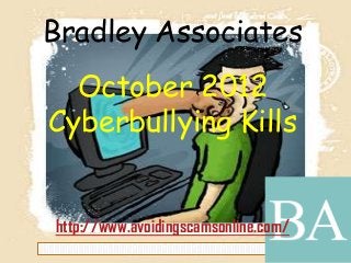 Bradley Associates
October 2012
Cyberbullying Kills
http://www.avoidingscamsonline.com/
 