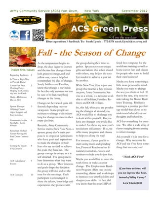 Army Community Service (ACS) Fort Drum,                              New York                            September 2012




                                                        ACS Green Press
                                                                                            ~A tree free newsletter
                                 Direct questions / feedback To: Sarah Lynch : 772-5374 sarah.l.lynch@us.army.mil



                          Fall - the Season of Change
                       As the temperature begins to          the group during their time to-         fered free computer for the
                       drop, the days begin to shorten       gether. Spouses possess unique          workforce training as well as
 Inside this issue: and the tree line changes from           gifts and talents that when shared      home career fairs and classes
                       lush green to orange, red and         with others, may be just the cata-      for people who want to build
Regarding Resilience 2
                       yellow one, cannot help but           lyst needed to achieve a goal set       their own business?
Is There a Right Way
to Provide Praise?
                       contemplate the idea of change.       by another.                        Maybe you have something a
Career Fair Prep     3 Surely Soldiers and Families,         While New You Now is just one      little more personal in mind.
Clothing Drive-        know that change is inevitable.       group that reaches a few spouses   Maybe you want to change
Helping the Commu-     In fact the only constant we can
nity and the Earth                                           on post, Army Community Ser-       the way you think or feel. If
                       be sure of is that everything                                            that is the case, why not con-
                                                             vice as a whole, is a resource avail-
Make a Difference    4
                       changes in the Army.                  able to all Soldiers, Families, Re-sider taking the Master Resil-
Day at ACS
                          Change can be viewed quite dif-    tirees and DOD civilians.          ience Training. Resilience
Spouse Groups-       5    ferently depending on your                                            training is a positive psychol-
                                                            So, this fall, when you are ponder-
Offering Friend-          viewpoint. Some people are                                            ogy model that allows us to
ships, Support and                                          ing the changes all around you,
                          resistant to change while others ACS would like to challenge you      understand what drives our
Fun Activities
                          long for change to occur in their to look within yourself. Do you     thoughts and behaviors.
Community-In the     6    every day lives.                  have any changes you would like     ACS has something for every-
Spotlight– Justin
Powers                    Recently, Army Community          to make? Are there any new year’s one. We offer a wide array of
                          Service started New You Now, a resolutions still unmet? If so, we classes ranging from canning
Samaritan Medical  7
                          spouse group that’s main pur-     offer many programs and classes     to infant massage.
Center-Serving the
Fort Drum Commu-          pose is to empower participants to help you along the way!            Ask yourself if it is time for a
nity                      who have goals and aspirations    For instance, if your goal is to    change. Why not come by
                          to make the changes in their      start saving more and spending      ACS and see if we have some-
Getting the Credit   8    lives that are needed to achieve
You Deserve                                                 less, Financial Readiness has fi-   thing that interests you?
                          the goals they have set. The      nancial counselors, classes and
                          group concept is unique as it is  seminars to help you do just that.
                          self directed. The group mem-                                                “Think ACS First”
                          bers determine what they want     Maybe you would like to enter the
ACS Calendar of      9
Events                    to do as a group. Their interests work force or make a career
                          and goals shape the direction     change. The Employment Readi-
                                                                                                    If you have an hour, will
                          the group will take and set the   ness Program offers one on one
                                                            counseling, classes and workshops      you not improve that hour,
ACS Contacts         10   tone for the meetings. Each
                          participant is encouraged to      to increase your employability and      instead of idling it away?
                          share the talents, knowledge and  sharpen your skills. In fact, did
                                                            you know that this year ERP of-             Lord Chesterfield
                          experiences they possess with
 