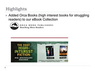 Highlights
   Added Orca Books (high interest books for struggling
    readers) to our eBook Collection
 