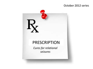 October 2012 series




PRESCRIPTION
Cures for relational
     seizures
 