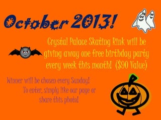 October 2013!
Crystal Palace Skating Rink will be
giving away one free birthday party
every week this month! ($90 Value)
Winner will be chosen every Sunday!
To enter, simply like our page or
share this photo!
 