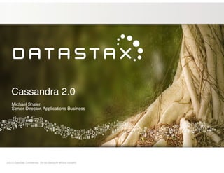 Cassandra 2.0
!
!

Michael Shaler!
Senior Director, Applications Business

©2013 DataStax Conﬁdential. Do not distribute without consent.

 