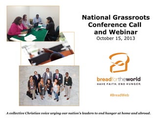 National Grassroots
Conference Call
and Webinar
October 15, 2013

#BreadWeb

A collective Christian voice urging our nation's leaders to end hunger at home and abroad .

 