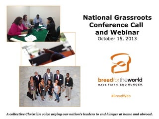 National Grassroots
Conference Call
and Webinar
October 15, 2013

#BreadWeb

A collective Christian voice urging our nation's leaders to end hunger at home and abroad .

 