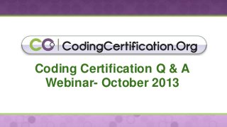 Coding Certification Q & A
Webinar- October 2013

 