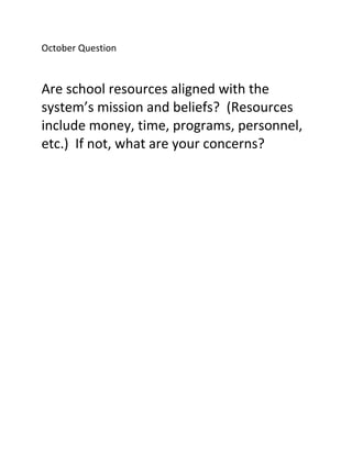 October Question
Are school resources aligned with the
system’s mission and beliefs? (Resources
include money, time, programs, personnel,
etc.) If not, what are your concerns?
 