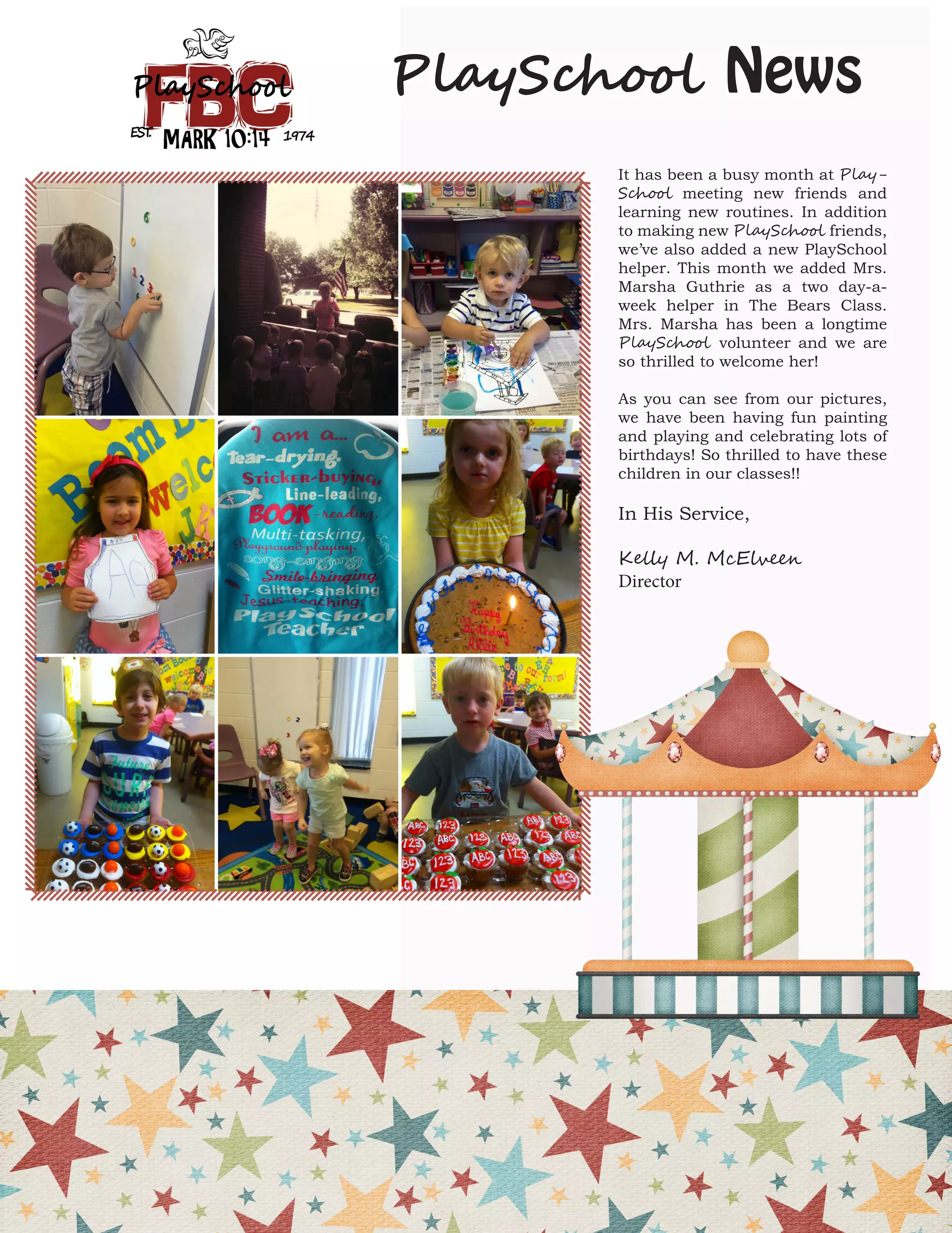 7PlaySchool News 
It has been a busy month at PlaySchool meeting new friends and learning new routines. In addition to making new PlaySchool friends, we’ve also added a new PlaySchool helper. This month we added Mrs. Marsha Guthrie as a two day-a- week helper in The Bears Class. Mrs. Marsha has been a longtime PlaySchool volunteer and we are so thrilled to welcome her! 
As you can see from our pictures, we have been having fun painting and playing and celebrating lots of birthdays! So thrilled to have these children in our classes!! 
In His Service, 
Kelly M. McElveen 
Director  