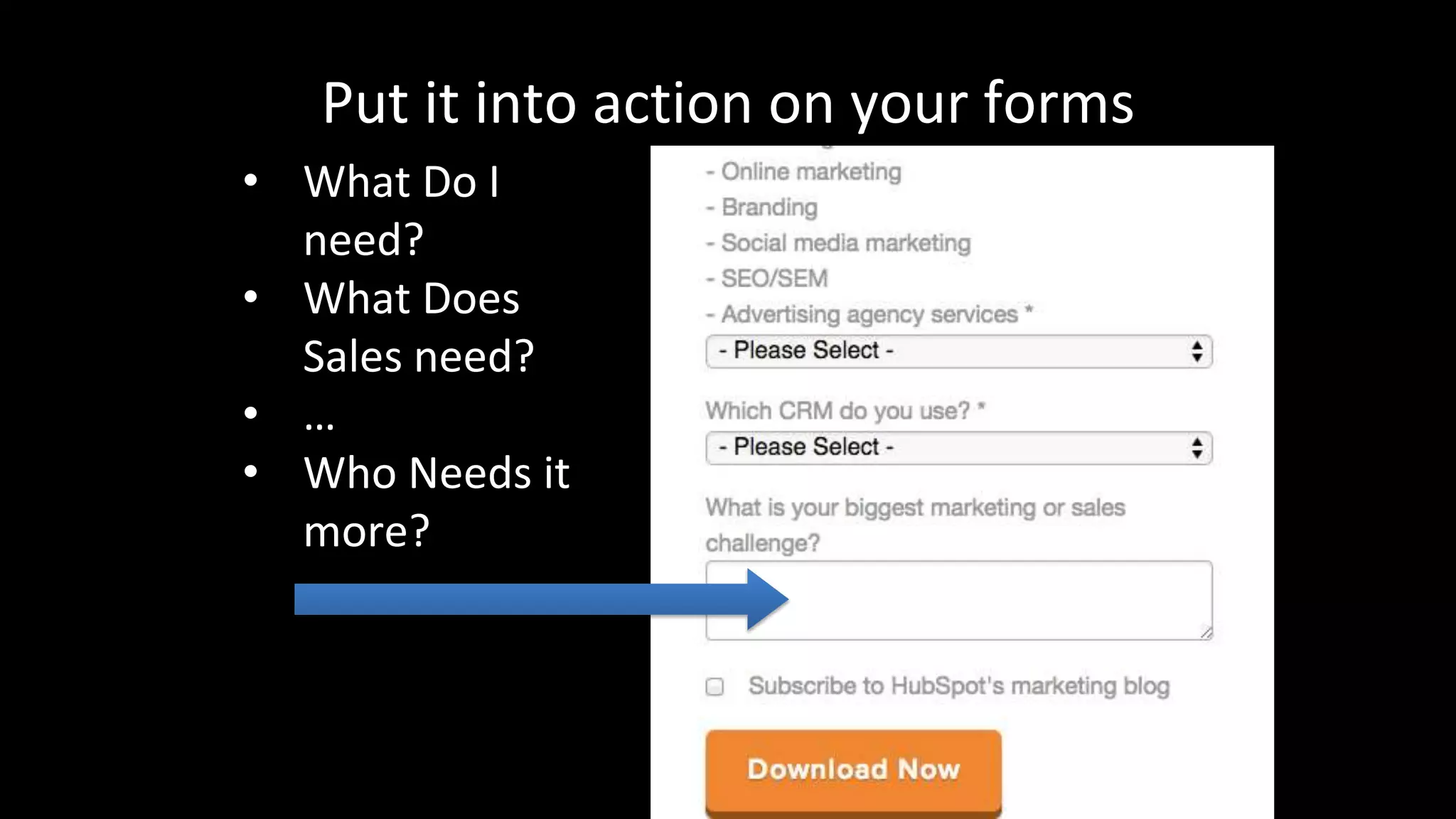 Put it into action on your forms 
• What Do I 
need? 
• What Does 
Sales need? 
• … 
• Who Needs it 
more? 
 