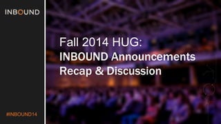 #INBOUND14 
Fall 2014 HUG: 
INBOUND Announcements 
Recap & Discussion 
 