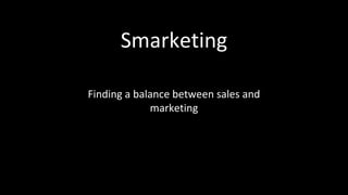 Smarketing 
Finding a balance between sales and 
marketing 
 
