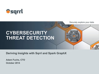 Securely explore your data
CYBERSECURITY
THREAT DETECTION
Deriving Insights with Sqrrl and Spark GraphX
Adam Fuchs, CTO
October 2014
 