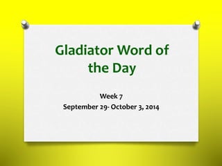 Gladiator Word of
the Day
Week 7
September 29- October 3, 2014
 