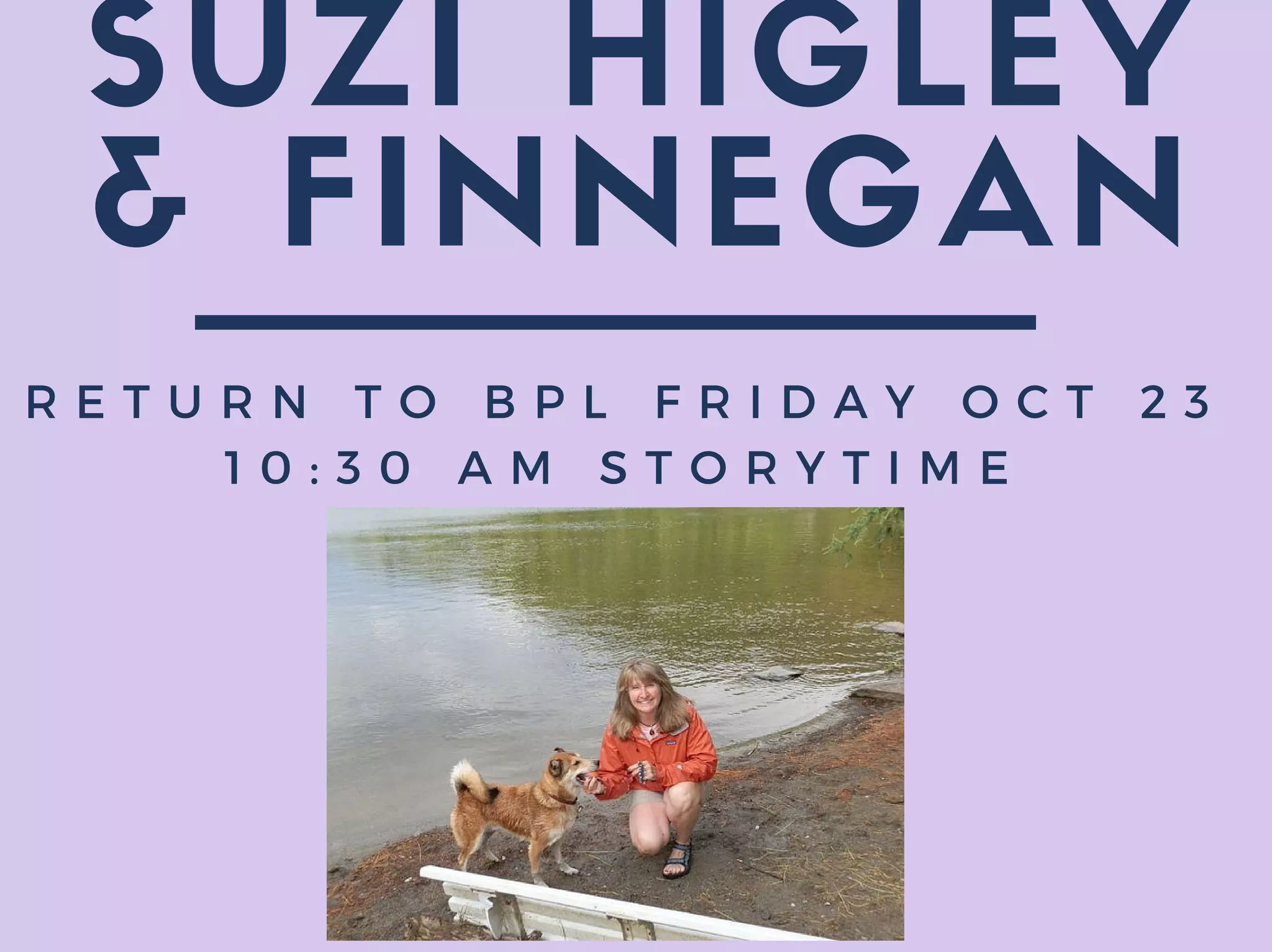 SUZI HIGLEY
& FINNEGAN
R E T U R N T O B P L F R I D A Y O C T 2 3
1 0 : 3 0 A M S T O R Y T I M E
 