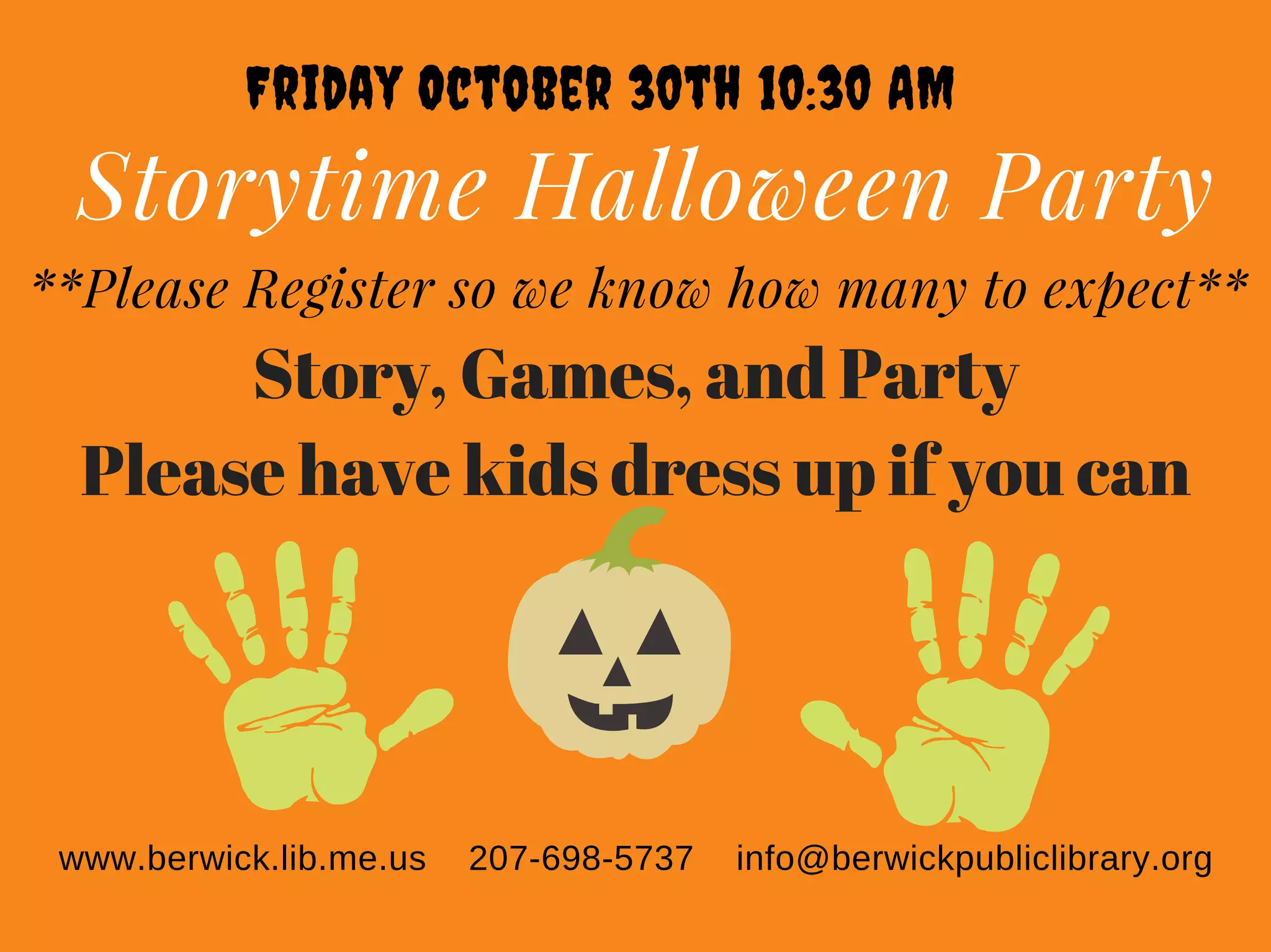 Storytime Halloween Party
Friday October 30th 10:30 AM
**Please Register so we know how many to expect**
www.berwick.lib.me.us 207-698-5737 info@berwickpubliclibrary.org
Story, Games, and Party
Please have kids dress up if you can
 