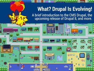 What? Drupal Is Evolving!
A brief introduction to the CMS Drupal, the
upcoming release of Drupal 8, and more.
 