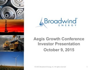 © 2015 Broadwind Energy, Inc. All rights reserved. 1
Aegis Growth Conference
Investor Presentation
October 9, 2015
 