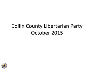 Collin County Libertarian Party
October 2015
 
