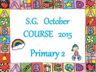 S.G. October
COURSE 2015
Primary 2
 