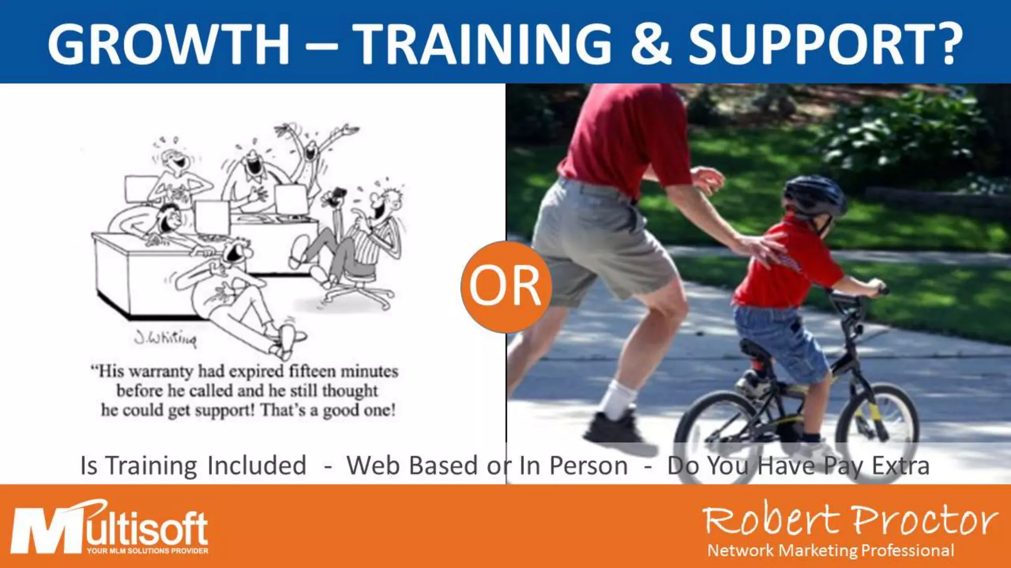 Robert ProctorNetwork Marketing Professional
OR
Is Training Included - Web Based or In Person - Do You Have Pay Extra
Robert ProctorNetwork Marketing Professional
GROWTH – TRAINING & SUPPORT?
 