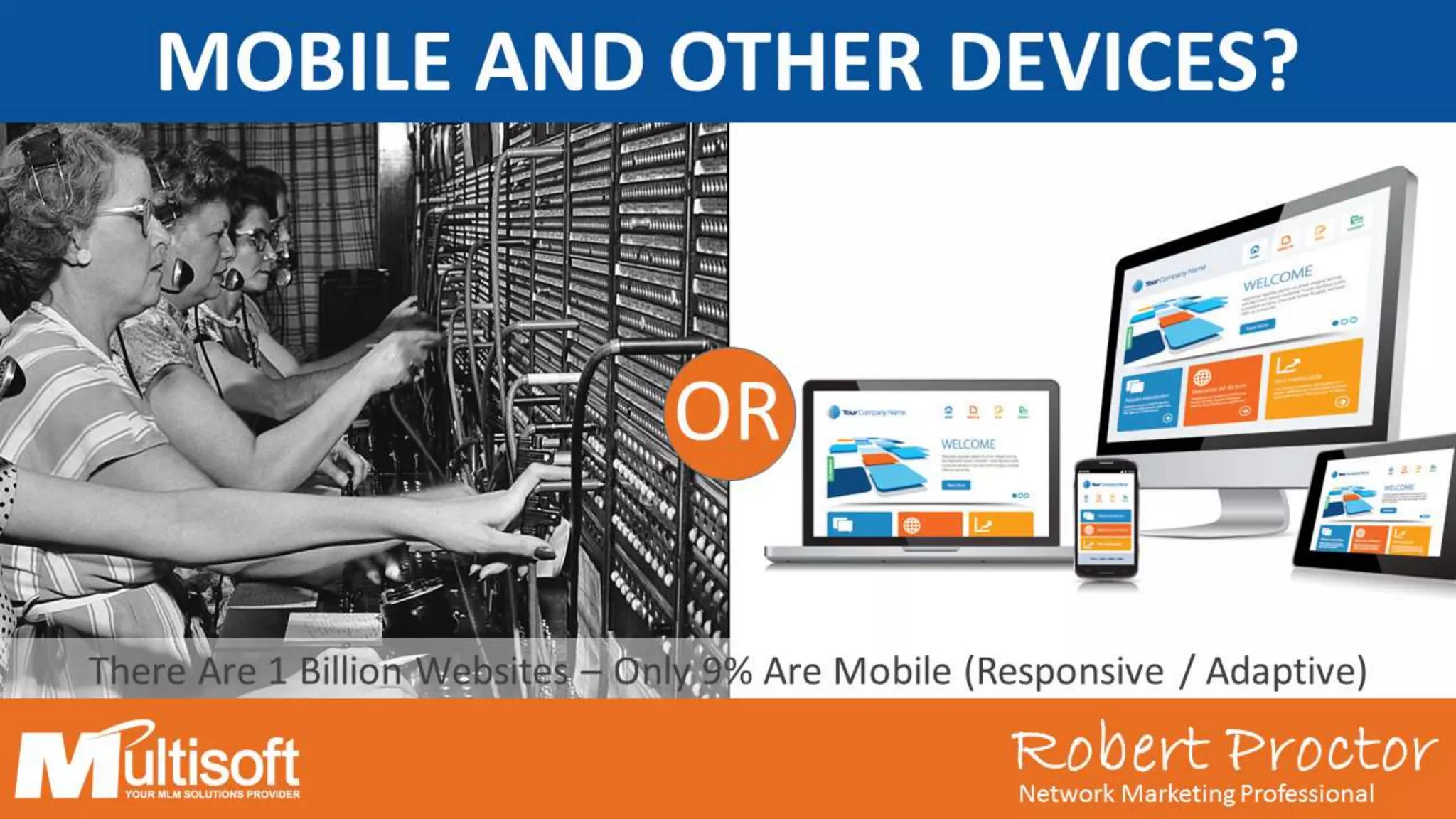 Robert ProctorNetwork Marketing Professional
OR
There Are 1 Billion Websites – Only 9% Are Mobile (Responsive / Adaptive)
Robert ProctorNetwork Marketing Professional
MOBILE AND OTHER DEVICES?
 