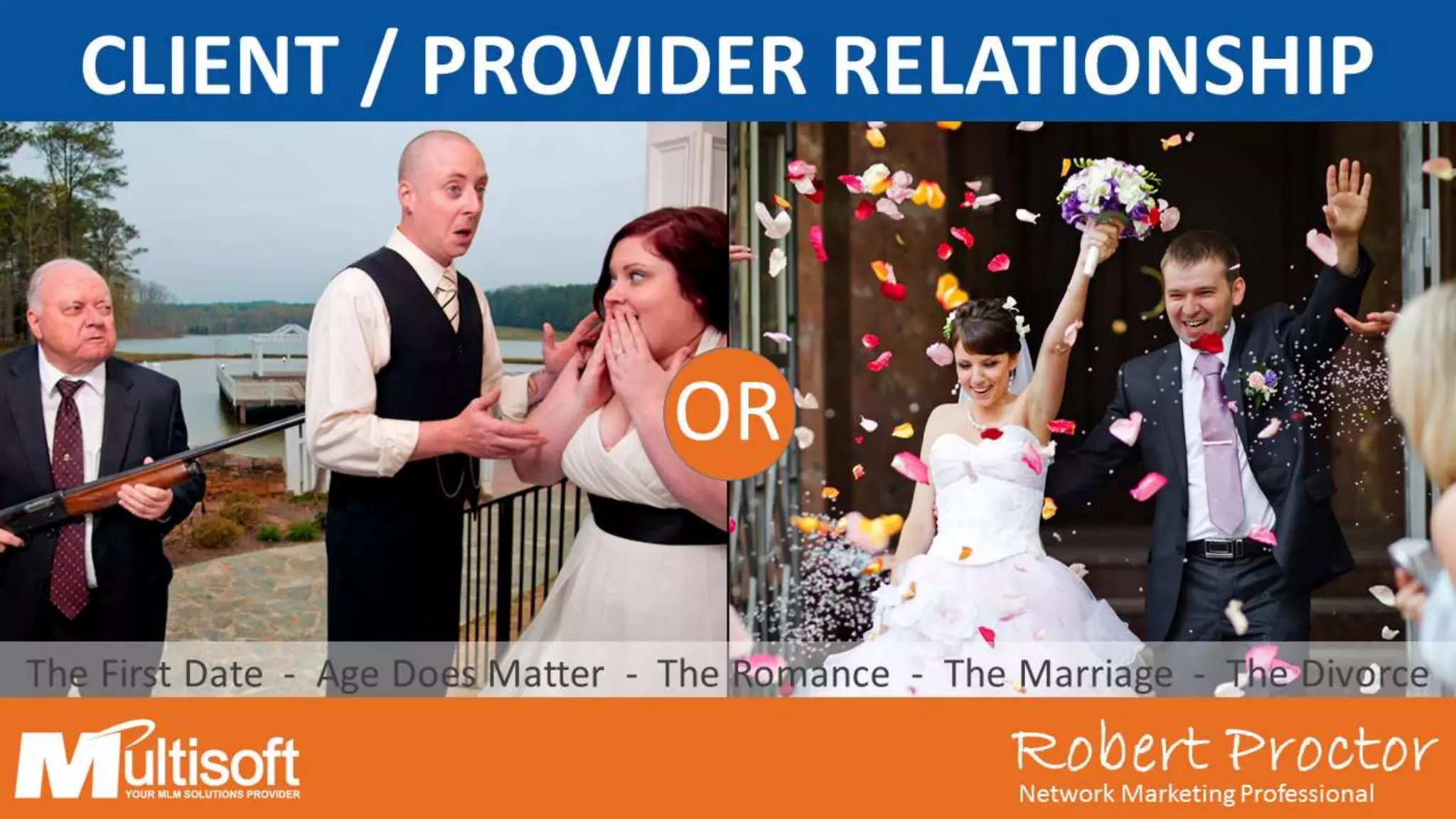 Robert ProctorNetwork Marketing Professional
OR
The First Date - Age Does Matter - The Romance - The Marriage - The Divorce
CLIENT / PROVIDER RELATIONSHIP
Network Marketing Professional
Robert Proctor
 