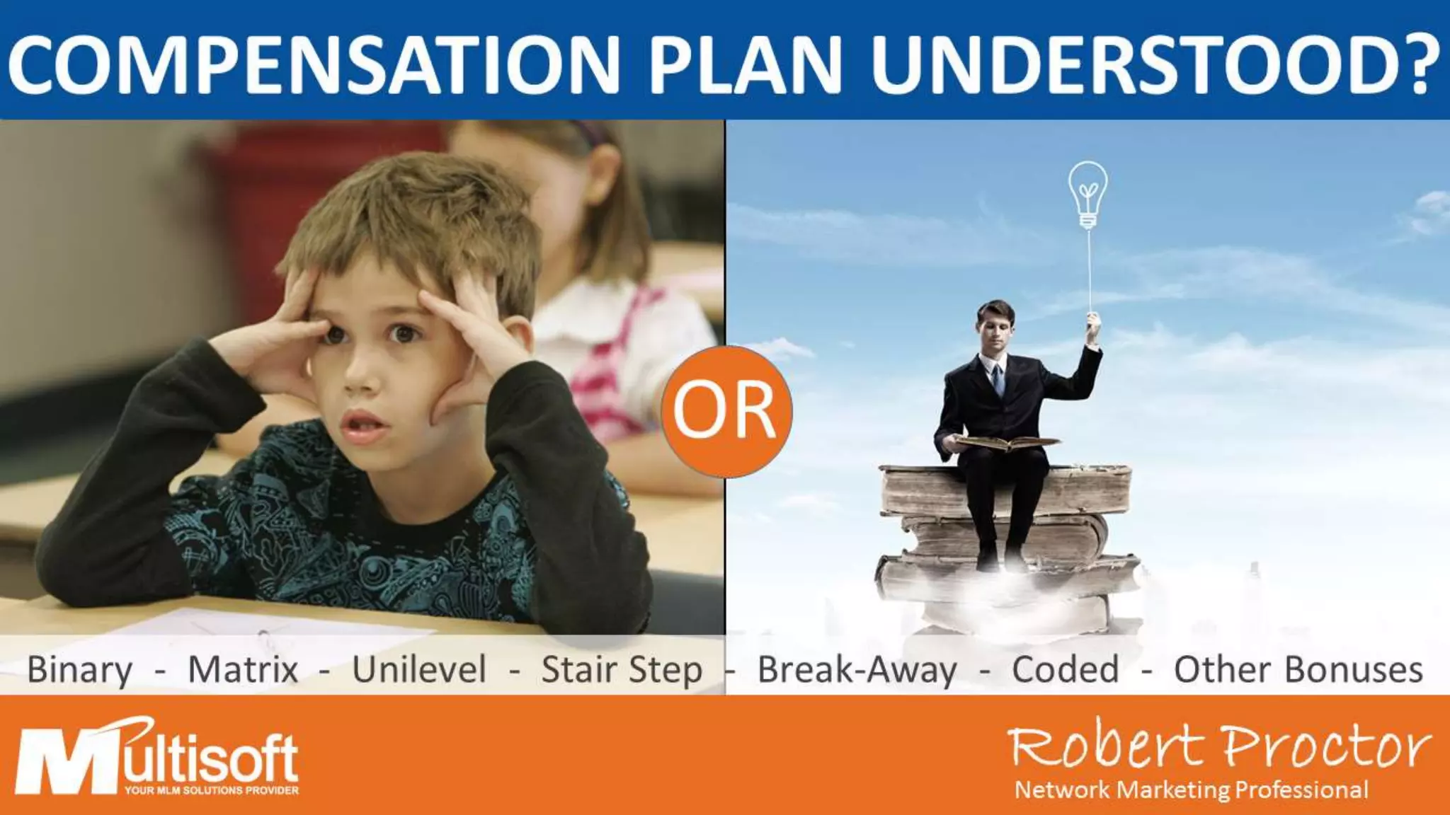Robert ProctorNetwork Marketing Professional
OR
Binary - Matrix - Unilevel - Stair Step - Break-Away - Coded - Other Bonuses
Robert ProctorNetwork Marketing Professional
COMPENSATION PLAN UNDERSTOOD?
 