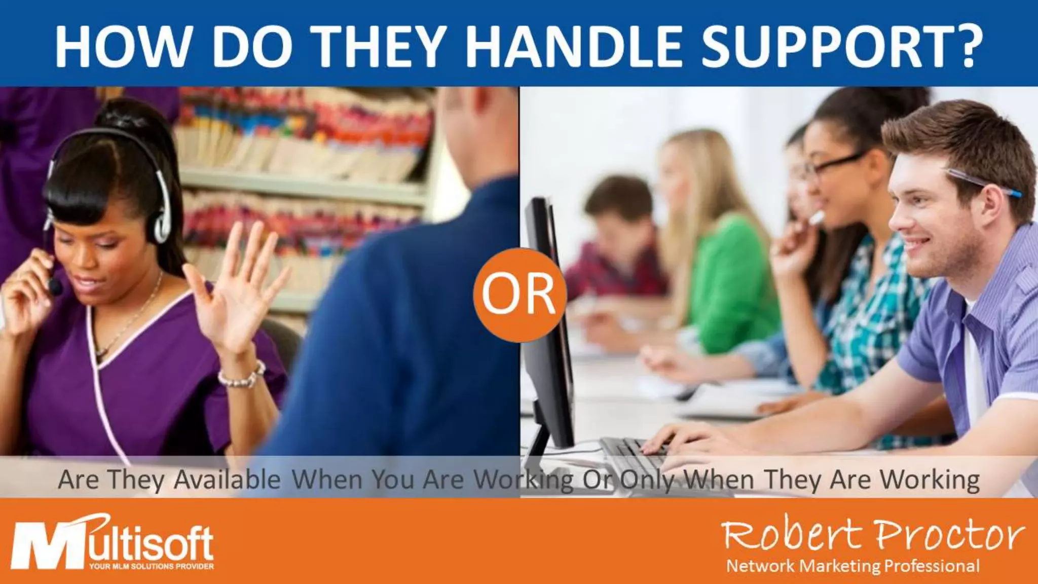 Robert ProctorNetwork Marketing Professional
OR
Are They Available When You Are Working Or Only When They Are Working
Robert ProctorNetwork Marketing Professional
HOW DO THEY HANDLE SUPPORT?
 