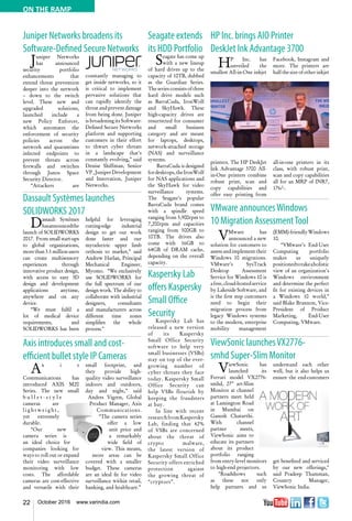 22 October 2016 www.varindia.com
ON THE RAMP
Juniper Networks broadens its
Software-Defined Secure Networks
Dassault Systèmes launches
SOLIDWORKS 2017 VMware announcesWindows
10 Migration AssessmentTool
HP Inc. brings AIO Printer
DeskJet Ink Advantage 3700
Axis introduces small and cost-
efficient bullet style IP Cameras
ViewSonic launchesVX2776-
smhd Super-Slim Monitor
Juniper Networks
has announced
security portfolio
enhancements that
extend threat prevention
deeper into the network
– down to the switch
level. These new and
upgraded solutions,
launched include a
new Policy Enforcer,
which automates the
enforcement of security
policies across the
network and quarantines
infected endpoints to
prevent threats across
firewalls and switches
through Junos Space
Security Director.
“Attackers are
constantly managing to
get inside networks, so it
is critical to implement
pervasive solutions that
can rapidly identify the
threat and prevent damage
from being done. Juniper
is broadening its Software-
Defined Secure Networks
platform and supporting
customers in their effort
to thwart cyber threats
in a landscape that’s
constantly evolving,” said
Denise Shiffman, Senior
VP,JuniperDevelopment
and Innovation, Juniper
Networks.
Dassault Systèmes
hasannouncedthe
launch of SOLIDWORKS
2017. From small start-ups
to global organizations,
morethan3.1millionusers
can create multisensory
experiences through
innovative product design,
with access to easy 3D
design and development
applications anytime,
anywhere and on any
device.
“We must fulfil a
lot of medical device
requirements, and
SOLIDWORKS has been
helpful for leveraging
cutting-edge industrial
design to get our work
done faster and our
myoelectric upper limb
orthosis to market,” said
Andrew Harlan, Principal
Mechanical Engineer,
Myomo. “We exclusively
use SOLIDWORKS for
the full spectrum of our
design work. The ability to
collaborate with industrial
designers, consultants
and manufacturers across
different time zones
simplifies the whole
process."
VMware has
announced a new
solution for customers to
assessandimplementtheir
Windows 10 migrations.
VMware’s SysTrack
Desktop Assessment
Service for Windows 10 is
afree,cloud-hostedservice
by Lakeside Software, and
is the first step customers
need to begin their
migration process from
legacy Windows systems
to the modern, enterprise
mobility management
(EMM)-friendlyWindows
10.
“VMware’s End-User
Computing portfolio
makes us uniquely
positionedtotakeaholistic
view of an organization’s
Windows environment
and determine the perfect
fit for existing devices in
a Windows 10 world,”
said Blake Brannon, Vice-
President of Product
Marketing, End-User
Computing, VMware.
HP Inc. has
unveiled the
smallest All-in-One inkjet
printers. The HP DeskJet
Ink Advantage 3700 All-
in-One printers combine
robust print, scan and
copy capabilities and
offer easy printing from
Facebook, Instagram and
more. The printers are
half the size of other inkjet
all-in-one printers in its
class, with robust print,
scan and copy capabilities
all for an MRP of INR7,
176/-.
Ax i s
Communications has
introduced AXIS M20
Series. The new small
b u l l e t - s t y l e
cameras are
l i g h t w e i g h t ,
yet extremely
durable.
“Our new
camera series is
an ideal choice for
companies looking for
ways to roll out or expand
their video surveillance
monitoring with low
costs. The affordable
cameras are cost-effective
and versatile with their
ViewSonic has
launched its
Ferrari model VX2776-
smhd, 27" art-Slim
Monitor at channel
partners meet held
at Lamington Road
in Mumbai on
Ganesh Chaturthi.
With channel
partner meets,
ViewSonic aims to
educate its partners
about its product
portfolio ranging
from entry-level monitors
to high-end projectors.
"Roadshows such
as these not only
help partners and us
small footprint, and
they provide high-
quality video surveillance
indoors and outdoors,
day and night,” said
Andres Vigren, Global
Product Manager, Axis
Communications.
“The camera series
offer a low
unit price and
a remarkably
wide field of
view. This means,
more areas can be
covered with a smaller
budget. These cameras
are an ideal fit for video
surveillance within retail,
banking, and healthcare.”
understand each other
well, but it also helps us
ensure the end-customers
get benefited and serviced
by our new offerings,"
said Pradeep Thamman,
Country Manager,
ViewSonic India.
Seagate extends
its HDD Portfolio
Seagate has come up
with a new lineup
of hard drives up to the
capacity of 10TB, dubbed
as the Guardian Series.
The series consists of three
hard drive models such
as BarraCuda, IronWolf
and SkyHawk. These
high-capacity drives are
resurrected for consumer
and small business
category and are meant
for laptops, desktops,
network-attached storage
(NAS) and surveillance
systems.
BarraCuda is designed
fordesktops,theIronWolf
for NAS applications and
the SkyHawk for video
surveillance systems.
The Seagate’s popular
BarraCuda brand comes
with a spindle speed
ranging from 5,900rpm to
7,200rpm and capacities
ranging from 500GB to
10TB. The drives also
come with 16GB to
64GB of DRAM cache,
depending on the overall
capacity.
Kaspersky Lab
offers Kaspersky
Small Office
Security
Kaspersky Lab has
released a new version
of its Kaspersky
Small Office Security
software to help very
small businesses (VSBs)
stay on top of the ever-
growing number of
cyber threats they face
today. Kaspersky Small
Office Security can
help VSBs flourish by
keeping the fraudsters
at bay.
In line with recent
researchfromKaspersky
Lab, finding that 42%
of VSBs are concerned
about the threat of
crypto malware,
the latest version of
Kaspersky Small Office
Security offers enriched
protection against
the growing threat of
“cryptors”.
 