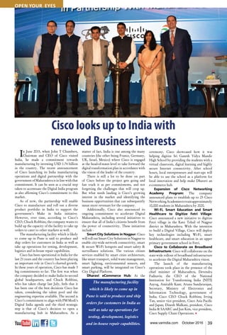 39www.varindia.com October 2016
Cisco looks up to India with
renewed Business interests
In June 2015, when John T Chambers,
Chairman and CEO of Cisco visited
India, he made a commitment towards
manufacturing by investing USD 1.74 billion
in the country. The recent announcement
of Cisco launching its India manufacturing
operations and digital partnership with the
government of Maharashtra is in line with that
commitment. It can be seen as a crucial step
taken to accentuate the Digital India program
as also affirming Cisco’s commitment to this
market.
As of now, the partnership will enable
Cisco to manufacture and roll out a diverse
product portfolio in India to support the
government’s Make in India initiative.
However, over time, according to Cisco’s
CEO, Chuck Robbins, the company wants to
build up the capacity of the facility to take up
orders to cater to other markets as well.
The manufacturing facility which is likely
to come up in Pune is said to produce and
ship orders for customers in India as well as
take up operations for testing, development,
logistics and in-house repair capabilities.
Cisco has been operational in India for the
last 21 years and the country has been playing
an important role in Cisco’s charted growth.
In these years of operation, Cisco has made 3
big commitments so far. The first was when
the company decided to make India its second
global headquarters, and Chuck Robbins,
who has taken charge last July, feels that it
has been one of the best decisions Cisco has
taken, considering the talent pool and the
engineering expertise available. The second is
Cisco’s commitment to align with PM Modi’s
Digital India agenda and the third strategic
step is that of Cisco’s decision to open a
manufacturing hub in Maharashtra. As a
matter of fact, India is one among the many
countries (the other being France, Germany,
UK, Israel, Mexico) where Cisco is engaged
at the head-of-states level to take forward the
digital transformation plan in accordance with
the vision of the leader of the country.
There is still a lot to be done on part
of Cisco before the project gets going and
fast track it as per commitments, and not
forgetting the challenges that will crop up.
But what needs lauding is Cisco’s growing
interest in the market and identifying the
business opportunities that can subsequently
mean more revenues for the company.
Additionally, Cisco also announced its
ongoing commitment to accelerate Digital
Maharashtra, including several initiatives to
ensure that all of India’s citizens benefit from
the power of connectivity. These initiatives
include -
Smart City Solutions in Nagpur: Cisco
willrolloutSmartCitySolutionsinNagpurto
enable city-wide network connectivity, smart
& secure Wi-Fi hotspots and smart safety &
surveillance solutions. The various citizen
services enabled by smart cities architecture,
like smart transport, solid waste management,
smart lighting, environmental sensors, and
smart parking, will be integrated on Cisco’s
City Digital Platform.
Dharavi eCommerce Hub: At the
ceremony, Cisco showcased how it was
helping digitize Sri Ganesh Vidya Mandir
High School by providing the students with a
virtual classroom, digital learning and highly
secure Internet connectivity. After school
hours, local entrepreneurs and start-ups will
be able to use the school as a platform for
local innovation and help make Dharavi an
e-commerce hub.
Expansion of Cisco Networking
Academy Program: The company
announced plans to establish up to 25 Cisco
NetworkingAcademiestotrainapproximately
10,000 students in Maharashtra by 2020.
Wi-Fi, Smart Education and Smart
Healthcare to Digitize Fetri Village:
Cisco announced a new initiative to digitize
Fetri village in the Kato Tehsil of Nagpur
district in Maharashtra. With the intention
to build a Digital Village, Cisco will deploy
key technologies including Wi-Fi, smart
healthcare, and smart education in an upper
primary government school in Fetri.
Cisco to Collaborate on Broadband
Infrastructure: Cisco will collaborate on the
state-wide rollout of broadband infrastructure
to accelerate the Digital Maharashtra vision.
The launch of the manufacturing
operations took place in the presence of the
chief minister of Maharashtra, Devendra
Fadnavis; the CEO of the National
Institution for Transforming India (NITI)
Aayog, Amitabh Kant; Aruna Sundararajan,
Secretary, Ministry of Electronics and
Information Technology, government of
India; Cisco CEO Chuck Robbins; Irving
Tan, senior vice president, Cisco Asia Pacific
and Japan; Dinesh Malkani, president, Cisco
India & SAARC and Jun Kim, vice president,
Cisco Supply Chain Operations. n
The manufacturing facility
which is likely to come up in
Pune is said to produce and ship
orders for customers in India as
well as take up operations for
testing, development, logistics
and in-house repair capabilities.
OPEN YOUR EYES
 