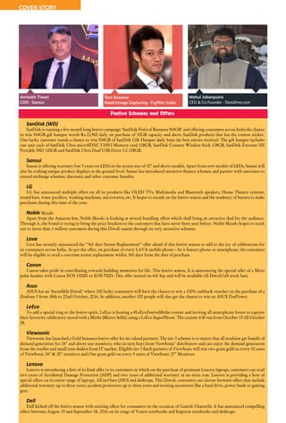 46 October 2016 www.varindia.com
Amitabh Tiwari
COO - Sansui
Taro Kawano
Head-Image Capturing - Fujifilm India
Festive Schemes and Offers
SanDisk (WD)
SanDisk is running a five month long festive campaign ‘SanDisk Festival Bonanza 504GB’ and offering consumers across India the chance
to win 504GB gift hamper worth Rs.22,960 daily on purchase of 32GB capacity and above SanDisk products that has the contest sticker.
One lucky customer stands a chance to win 504GB of SanDisk Gift Hamper daily basis the best entries received. The gift hamper includes
one unit each of SanDisk Ultra microSDXC UHS-I Memory card 128GB, SanDisk Connect Wireless Stick 128GB, SanDisk Extreme 500
Portable SSD 120GB and SanDisk Ultra Dual USB Drive 3.0 128GB.
Sansui
Sansui is offering warranty free 5 years on LEDs in the screen size of 32” and above models. Apart from new models of LEDs, Sansui will
also be crafting unique product displays at the ground level. Sansui has introduced attractive finance schemes and partner with associates to
extend exchange schemes, discounts and other customer benefits.
LG
LG has announced multiple offers on all its products like OLED TVs, Multimedia and Bluetooth speakers, Home Theatre systems,
sound bars, water purifiers, washing machines, microwaves, etc. It hopes to encash on the festive season and the tendency of buyers to make
purchases during this time of the year.
Noble Skiodo
Apart from the Amazon fest, Noble Skiodo is looking at several bundling offers which shall bring an attractive deal for the audience.
Through it, the brand is trying to bring the price brackets to the customers that have never been seen before. Noble Skiodo hopes to reach
out to more than 1 million customers during this Diwali season through its very attractive schemes.
Lava
Lava has recently announced the “365 days Screen Replacement” offer ahead of this festive season to add to the joy of celebrations for
its consumers across India. As per the offer, on purchase of every LAVA mobile phone – be it feature phone or smartphone, the customers
will be eligible to avail a one-time screen replacement within 365 days from the date of purchase.
Canon
Canon takes pride in contributing towards building memories for life. This festive season, It is announcing the special offer of a Moto
pulse headset with Canon EOS 1300D or EOS 700D. This offer started on 6th Sep and will be available till Diwali/till stock lasts.
Asus
ASUS has an ‘Incredible Diwali’ where 100 lucky consumers will have the chance to win a 100% cashback voucher on the purchase of a
Zenfone 3 from 18th to 22nd October, 2016. In addition, another 100 people will also get the chance to win an ASUS ZenPower.
LeEco
To add a special zing to the festive spirit, LeEco is hosting a #LeEcoFestiveMirfie contest and inviting all smartphone lovers to capture
their favourite celebratory mood with a Mirfie (Mirror Selfie) using a LeEco SuperPhone. The contest will run from October 15 till October
28.
Viewsonic
Viewsonic has launched a Gold bonanza festive offer for its valued partners. The tier 3 scheme is to ensure that all stockiest get benefit of
demand generation for 24" and above size monitors, who in turn buys from ViewSonic' distributors and can enjoy the demand generation
from the reseller and small time dealers from IT market. Eligible tier 3 finch partners of ViewSonic will win two gram gold on every 10 units
of ViewSonic 24" & 25" monitors and One gram gold on every 5 units of ViewSonic 27" Monitors.
Lenovo
Lenovo is introducing a first of its kind offer to its customers in which on the purchase of premium Lenovo laptops, customers can avail
two years of Accidental Damage Protection (ADP) and two years of additional warranty at no extra cost. Lenovo is providing a host of
special offers on its entire range of laptops, All-in-Ones (AIO) and desktops. This Diwali, customers can choose between offers that include
additional warranty up to three years, accident protection up to three years and exciting accessories like a hard drive, power bank or gaming
gear.
Dell
Dell kicked off the festive season with exciting offers for consumers on the occasion of Ganesh Chaturthi. It has announced compelling
offers between August 19 and September 18, 2016 on its range of Vostro notebooks and Inspiron notebooks and desktops.
Mehul Jobanputra
CEO & Co-Founder - Desidime.com
COVER STORY
 