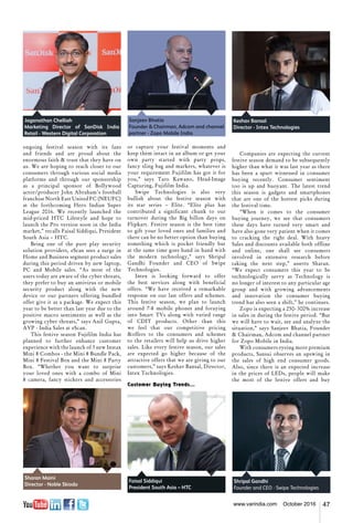 47www.varindia.com October 2016
ongoing festival season with its fans
and friends and are proud about the
enormous faith & trust that they have on
us. We are hoping to reach closer to our
consumers through various social media
platforms and through our sponsorship
as a principal sponsor of Bollywood
actor/producer John Abraham’s football
franchise North East United FC (NEUFC)
at the forthcoming Hero Indian Super
League 2016. We recently launched the
mid-priced HTC Lifestyle and hope to
launch the Pro version soon in the India
market,” recalls Faisal Siddiqui, President
South Asia – HTC.
Being one of the pure play security
solution providers, eScan sees a surge in
Home and Business segment product sales
during this period driven by new laptop,
PC and Mobile sales. “As most of the
users today are aware of the cyber threats,
they prefer to buy an antivirus or mobile
security product along with the new
device or our partners offering bundled
offer give it as a package. We expect this
year to be better than last year due to the
positive macro sentiments as well as the
growing cyber threats,” says Anil Gupta,
AVP - India Sales at eScan.
This festive season Fujifilm India has
planned to further enhance customer
experience with the launch of 3 new Instax
Mini 8 Combos - the Mini 8 Bundle Pack,
Mini 8 Festival Box and the Mini 8 Party
Box. “Whether you want to surprise
your loved ones with a combo of Mini
8 camera, fancy stickers and accessories
or capture your festival moments and
keep them intact in an album or get your
own party started with party props,
fancy sling bag and markers, whatever is
your requirement Fujifilm has got it for
you,” says Taro Kawano, Head-Image
Capturing, Fujifilm India.
Swipe Technologies is also very
bullish about the festive season with
its star series – Elite. “Elite plus has
contributed a significant chunk to our
turnover during the Big billon days on
Flipkart. Festive season is the best time
to gift your loved ones and families and
there can be no better option than buying
something which is pocket friendly but
at the same time goes hand in hand with
the modern technology,” says Shripal
Gandhi Founder and CEO of Swipe
Technologies.
Intex is looking forward to offer
the best services along with beneficial
offers. “We have received a remarkable
response on our last offers and schemes.
This festive season, we plan to launch
around 7-8 mobile phones and foraying
into Smart TVs along with varied range
of CDIT products. Other than this
we feel that our competitive pricing
&offers to the consumers and schemes
to the retailers will help us drive higher
sales. Like every festive season, our sales
are expected go higher because of the
attractive offers that we are giving to our
customers,” says Keshav Bansal, Director,
Intex Technologies.
Customer Buying Trends…
Companies are expecting the current
festive season demand to be subsequently
higher than what it was last year as there
has been a spurt witnessed in consumer
buying recently. Consumer sentiment
too is up and buoyant. The latest trend
this season is gadgets and smartphones
that are one of the hottest picks during
the festival time.
“When it comes to the consumer
buying journey, we see that consumers
these days have turned very smart and
have also gone very patient when it comes
to cracking the right deal. With heavy
Sales and discounts available both offline
and online, one shall see consumers
involved in extensive research before
taking the next step,” asserts Sharan.
“We expect consumers this year to be
technologically savvy as Technology is
no longer of interest to any particular age
group and with growing advancements
and innovation the consumer buying
trend has also seen a shift,” he continues.
Zopo is expecting a 250- 300% increase
in sales in during the festive period. “But
we will have to wait, see and analyze the
situation,” says Sanjeev Bhatia, Founder
& Chairman, Adcom and channel partner
for Zopo Mobile in India.
With consumers eyeing more premium
products, Sansui observes an upswing in
the sales of high end consumer goods.
Also, since there is an expected increase
in the prices of LEDs, people will make
the most of the festive offers and buy
Jaganathan Chelliah
Marketing Director of SanDisk India
Retail - Western Digital Corporation
Sanjeev Bhatia
Founder & Chairman, Adcom and channel
partner - Zopo Mobile India
Keshav Bansal
Director - Intex Technologies
Faisal Siddiqui
President South Asia – HTC
Sharan Maini
Director - Noble Skiodo
Shripal Gandhi
Founder and CEO - Swipe Technologies
 