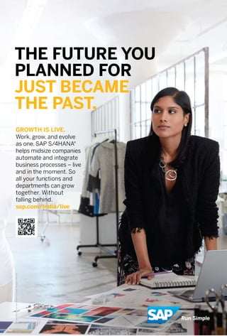 7www.varindia.com October 2016
THE FUTURE YOU
PLANNED FOR
JUST BECAME
THE PAST.
GROWTH IS LIVE.
Work, grow, and evolve
as one. SAP S/4HANA®
helps midsize companies
automate and integrate
business processes – live
and in the moment. So
all your functions and
departments can grow
together. Without
falling behind.
sap.com/India/live
 