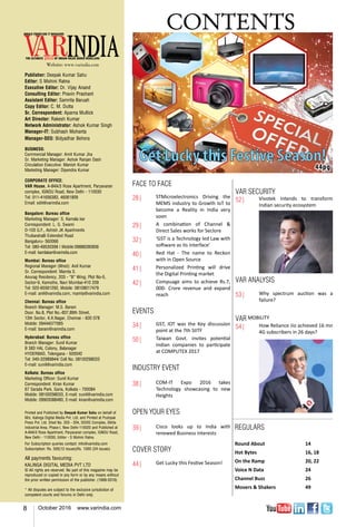 8 October 2016 www.varindia.com
Website: www.varindia.com
CONTENTS
Publisher: Deepak Kumar Sahu
Editor: S Mohini Ratna
Executive Editor: Dr. Vijay Anand
Consulting Editor: Pravin Prashant
Assistant Editor: Samrita Baruah
Copy Editor: C. M. Dutta
Sr. Correspondent: Aparna Mullick
Art Director: Rakesh Kumar
Network Administrator: Ashok Kumar Singh
Manager-IT: Subhash Mohanta
Manager-SEO: Bidyadhar Behera
BUSINESS:
Commercial Manager: Amit Kumar Jha
Sr. Marketing Manager: Ashok Ranjan Dash
Circulation Executive: Manish Kumar
Marketing Manager: Dipendra Kumar
CORPORATE OFFICE:
VAR House, A-84A/3 Rose Apartment, Paryavaran
complex, Ignou Road, New Delhi - 110030
Tel: 011-41656383, 46061809
Email: edit@varindia.com
Bangalore: Bureau office
Marketing Manager: S. Kamala kar
Correspondent: L. G. Swami
D-103 G.F., Ashish JK Apartments
Thubarahalli Extended Road
Bangaluru- 560066
Tel: 080-49530399 | Mobile:09886280836
E-mail: kamlakar@varindia.com
Mumbai: Bureau office
Regional Manager (West): Anil Kumar
Sr. Correspondent: Mamta S.
Anurag Residency, 203 - “B” Wing, Plot No-5,
Sector-9, Kamothe, Navi Mumbai-410 209
Tel: 022-65561292, Mobile: 08108017479
E-mail: anil@varindia.com, mamta@varindia.com
Chennai: Bureau office
Branch Manager: M.S. Barani
Door. No.8, Plot No.-837,89th Street,
13th Sector, K.K.Nagar, Chennai - 600 078
Mobile: 09444077065
E-mail: barani@varindia.com
Hyderabad: Bureau office
Branch Manager: Sunil Kumar
B 383 HAL Colony, Balanagar
HYDERBAD, Telengana - 500042
Tel: 040-32989844/ Cell No. 08100298033
E-mail: sunil@varindia.com
Kolkata: Bureau office
Marketing Officer: Sunil Kumar
Correspondent: Kiran Kumar
67 Sarada Park, Garia, Kolkata - 700084
Mobile: 08100298033, E-mail: sunil@varindia.com
Mobile: 09903088480, E-mail: kiran@varindia.com
Printed and Published by Deepak Kumar Sahu on behalf of
M/s. Kalinga Digital Media Pvt. Ltd. and Printed at Pushpak
Press Pvt. Ltd. Shed No. 203 - 204, DSIDC Complex, Okhla
Industrial Area, Phase-I, New Delhi-110020 and Published at
A-84A/3 Rose Apartment, Paryavaran complex, Ignou Road,
New Delhi - 110030, Editor - S Mohini Ratna.
For Subscription queries contact: info@varindia.com
Subscription: Rs. 500(12 issues)Rs. 1000 (24 issues)
All payments favouring:
KALINGA DIGITAL MEDIA PVT LTD
© All rights are reserved. No part of this magazine may be
reproduced or copied in any form or by any means without
the prior written permission of the publisher. (1999-2016)
* All disputes are subject to the exclusive jurisdiction of
competent courts and forums in Delhi only.
44pg
FACE TO FACE
28|	 STMicroelectronics Driving the
MEMS industry to Growth IoT to
become a Reality in India very
soon
29|	 A combination of Channel &
Direct Sales works for Seclore
32|	 ‘GST is a Technology led Law with
software as its interface’
40|	 Red Hat - The name to Reckon
with in Open Source
41|	 Personalized Printing will drive
the Digital Printing market
42|	 Compuage aims to achieve Rs.7,
000- Crore revenue and expand
reach
EVENTS
34|	 GST, IOT was the Key discussion
point at the 7th SIITF
50|	 Taiwan Govt. invites potential
Indian companies to participate
at COMPUTEX 2017
INDUSTRY EVENT
38|	 COM-IT Expo 2016 takes
Technology showcasing to new
Heights
OPEN YOUR EYES
39|	 Cisco looks up to India with
renewed Business interests
COVER STORY
44|	 Get Lucky this Festive Season!
REGULARS
Round About	 14
Hot Bytes		 16, 18
On the Ramp 	 20, 22
Voice N Data	 24
Channel Buzz	 26
Movers & Shakers 	 49
VAR SECURITY
52|	 Vivotek intends to transform
Indian security ecosystem
VAR ANALYSIS
53|	 Why spectrum auction was a
failure?
VAR MOBILITY
54|	 How Reliance Jio achieved 16 mn
4G subscribers in 26 days?
 