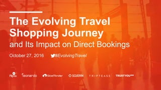 The Evolving Travel
Shopping Journey
October 27, 2016 #EvolvingTravel
and Its Impact on Direct Bookings
 