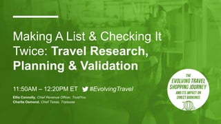 Making A List & Checking It
Twice: Travel Research,
Planning & Validation
11:50AM – 12:20PM ET #EvolvingTravel
Ellis Connolly, Chief Revenue Officer, TrustYou
Charlie Osmond, Chief Tease, Triptease
 