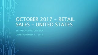 OCTOBER 2017 - RETAIL
SALES - UNITED STATES
BY: PAUL YOUNG, CPA, CGA
DATE: NOVEMBER 17, 2017
 