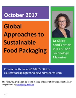 Global
Approaches to
Sustainable
Food Packaging
October 2017
Connect with me at 612-807-5341 or
claire@packagingtechnologyandresearch.com
Dr Claire
Sand’s article
in IFT’s Food
Technology
Magazine
 