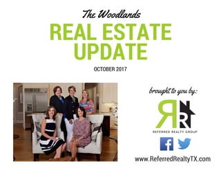REAL ESTATE
UPDATE
The Woodlands
OCTOBER 2017
brought to you by:
www.ReferredRealtyTX.com
 