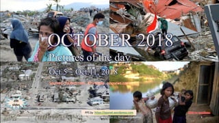 OCTOBER 2018
Pictures of the day
Oct.5 – Oct.11, 2018
vinhbinh2010
OCTOBER 2018
Pictures of the day
Oct.5 – Oct.11, 2018
Sources : reuters.com , AP images , nbcnews.com , …
299
slides
PPS by https://ppsnet.wordpress.com
November 1, 2018 Pictures of the day - Oct.5 - Oct.11, 2018 - vinhbinh2010 1
 
