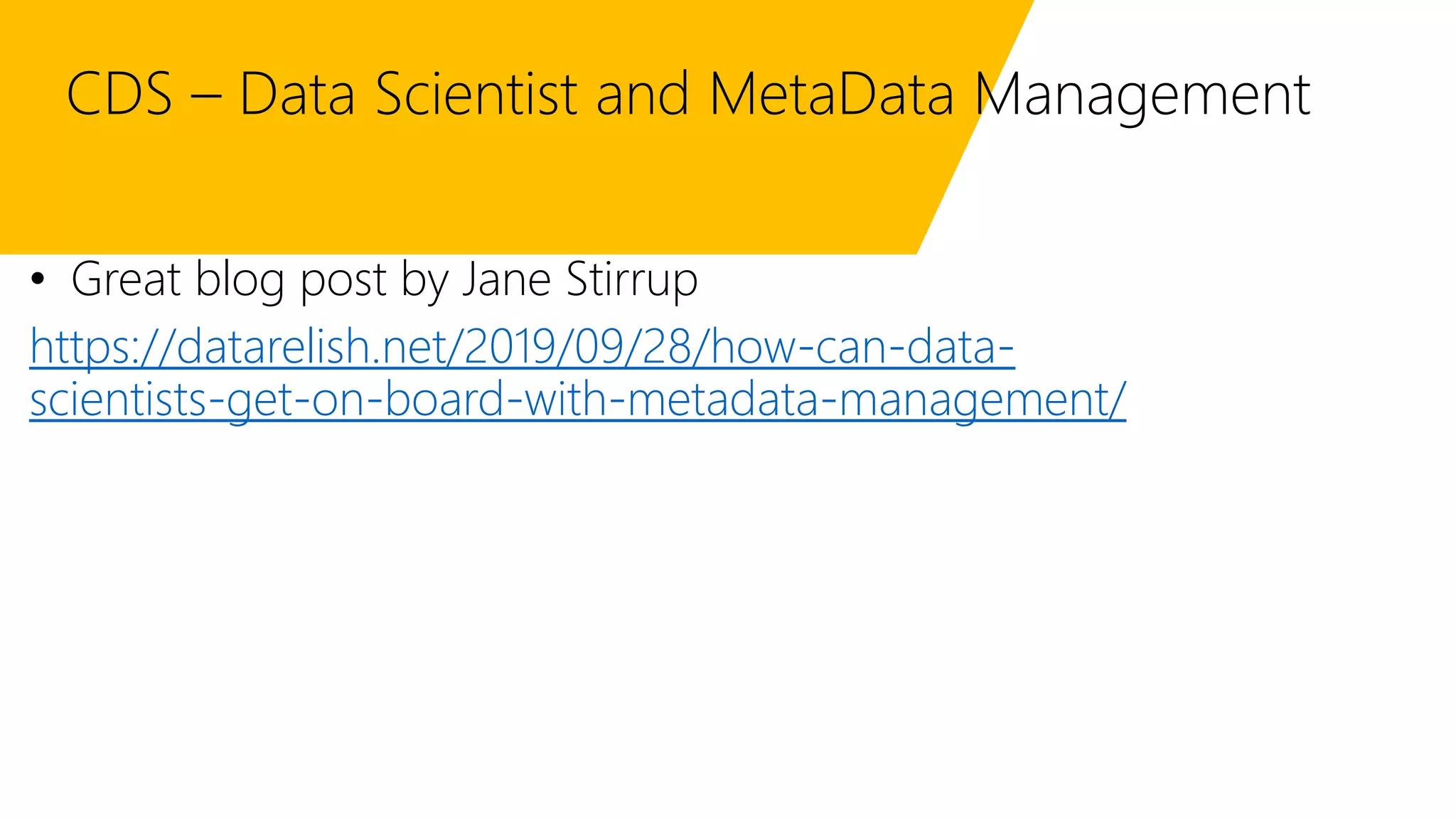 CDS – Data Scientist and MetaData Management
• Great blog post by Jane Stirrup
https://datarelish.net/2019/09/28/how-can-data-
scientists-get-on-board-with-metadata-management/
 