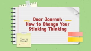 Dear Journal:
How to Change Your
Stinking Thinking
Time to
Change!
 