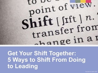 Copyright Be Leaderly 2020Copyright Be Leaderly 2020
Get Your Shift Together:
5 Ways to Shift From Doing
to Leading
 