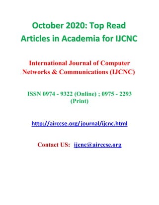 OOccttoobbeerr 22002200:: TToopp RReeaadd
AArrttiicclleess iinn AAccaaddeemmiiaa ffoorr IIJJCCNNCC
International Journal of Computer
Networks & Communications (IJCNC)
ISSN 0974 - 9322 (Online) ; 0975 - 2293
(Print)
http://airccse.org/journal/ijcnc.html
Contact US: ijcnc@airccse.org
 