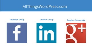 AllThingsWordPress.com
Facebook Group LinkedIn Group Google+ Community
 